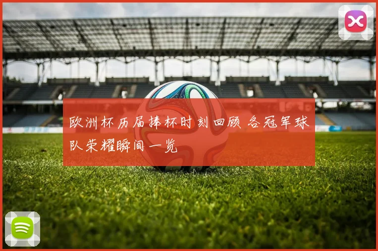 欧洲杯历届捧杯时刻回顾 各冠军球队荣耀瞬间一览