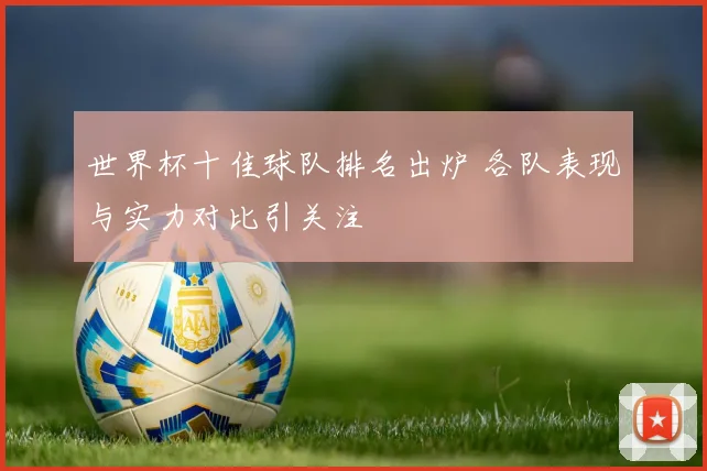 世界杯十佳球队排名出炉 各队表现与实力对比引关注