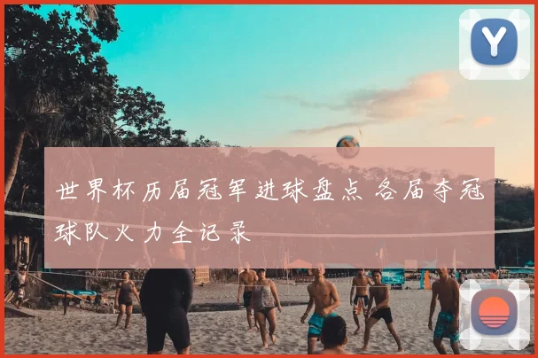 世界杯历届冠军进球盘点 各届夺冠球队火力全记录
