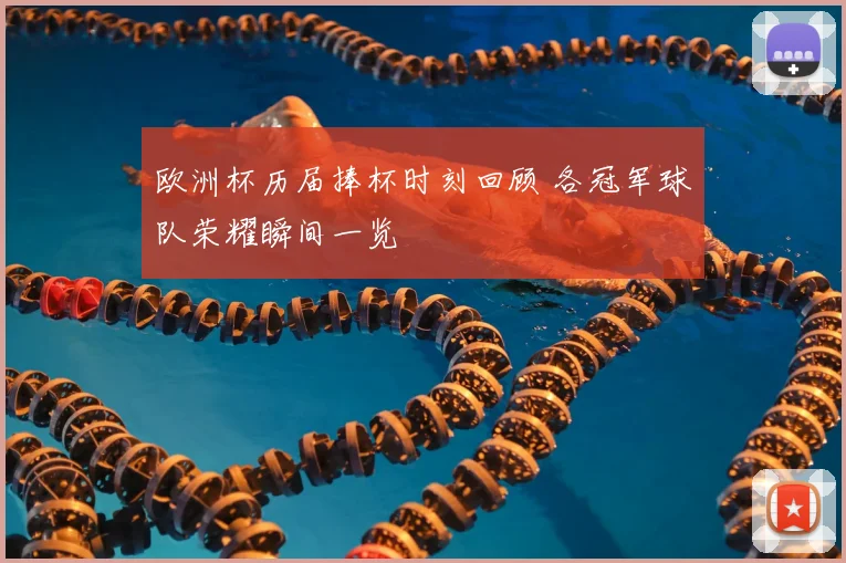 欧洲杯历届捧杯时刻回顾 各冠军球队荣耀瞬间一览
