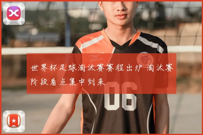 世界杯足球淘汰赛赛程出炉 淘汰赛阶段看点集中到来