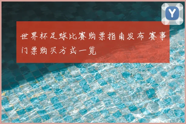 世界杯足球比赛购票指南发布 赛事门票购买方式一览