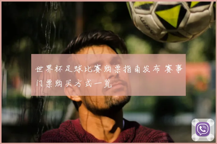 世界杯足球比赛购票指南发布 赛事门票购买方式一览